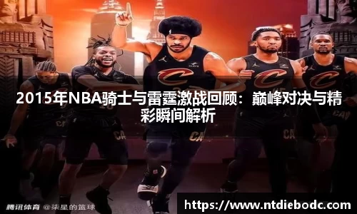 2015年NBA骑士与雷霆激战回顾：巅峰对决与精彩瞬间解析