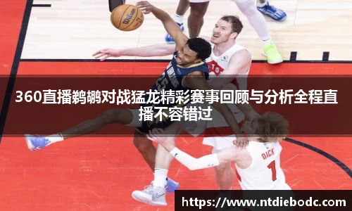 360直播鹈鹕对战猛龙精彩赛事回顾与分析全程直播不容错过
