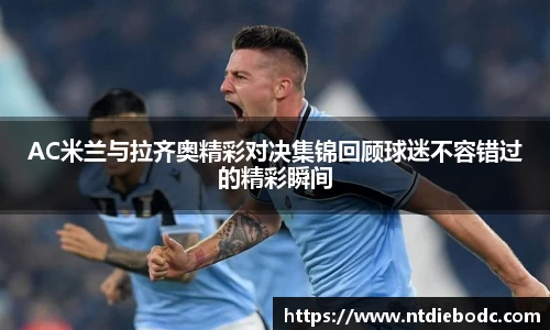 AC米兰与拉齐奥精彩对决集锦回顾球迷不容错过的精彩瞬间