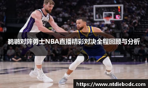 鹈鹕对阵勇士NBA直播精彩对决全程回顾与分析