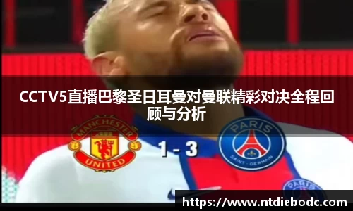 CCTV5直播巴黎圣日耳曼对曼联精彩对决全程回顾与分析
