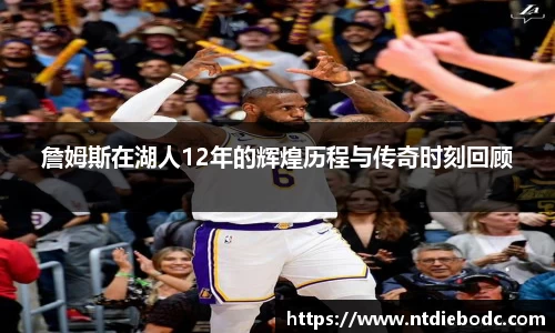 詹姆斯在湖人12年的辉煌历程与传奇时刻回顾