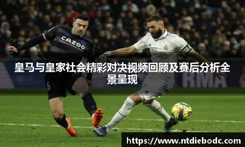 皇马与皇家社会精彩对决视频回顾及赛后分析全景呈现
