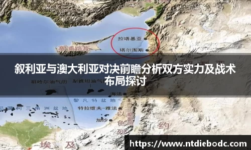 叙利亚与澳大利亚对决前瞻分析双方实力及战术布局探讨