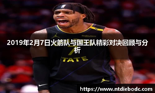 2019年2月7日火箭队与国王队精彩对决回顾与分析