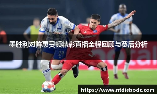 墨胜利对阵惠灵顿精彩直播全程回顾与赛后分析