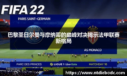 巴黎圣日尔曼与摩纳哥的巅峰对决揭示法甲联赛新格局