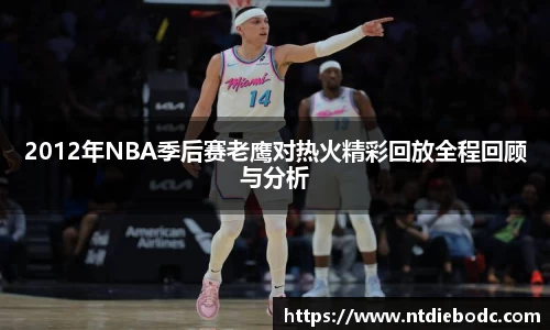 2012年NBA季后赛老鹰对热火精彩回放全程回顾与分析