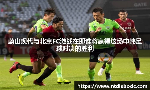 蔚山现代与北京FC激战在即谁将赢得这场中韩足球对决的胜利