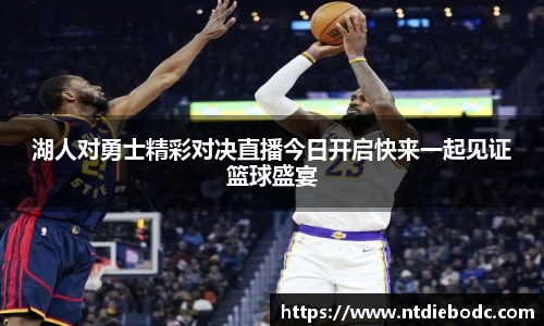 湖人对勇士精彩对决直播今日开启快来一起见证篮球盛宴