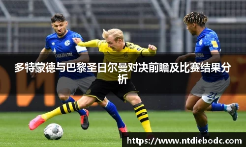 多特蒙德与巴黎圣日尔曼对决前瞻及比赛结果分析