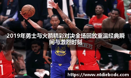 2019年勇士与火箭精彩对决全场回放重温经典瞬间与激烈时刻