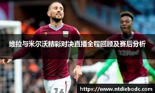 维拉与米尔沃精彩对决直播全程回顾及赛后分析