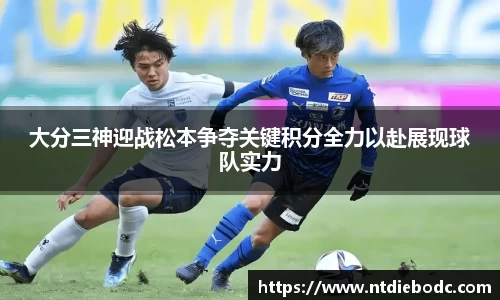 大分三神迎战松本争夺关键积分全力以赴展现球队实力