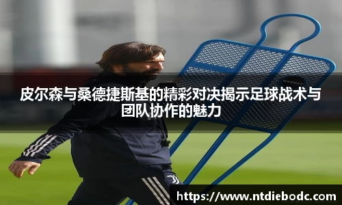 皮尔森与桑德捷斯基的精彩对决揭示足球战术与团队协作的魅力