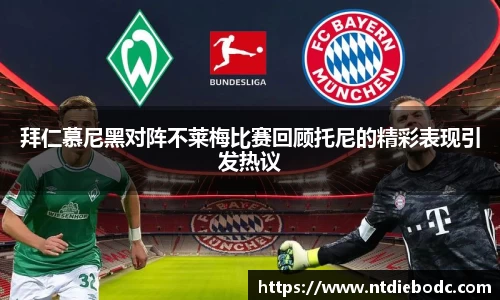 拜仁慕尼黑对阵不莱梅比赛回顾托尼的精彩表现引发热议