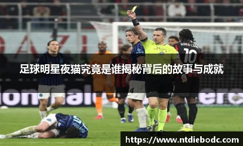 足球明星夜猫究竟是谁揭秘背后的故事与成就